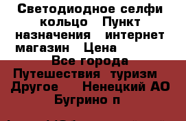 Светодиодное селфи кольцо › Пункт назначения ­ интернет магазин › Цена ­ 1 490 - Все города Путешествия, туризм » Другое   . Ненецкий АО,Бугрино п.